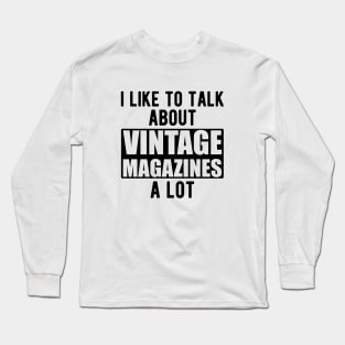 I like to talk about vintage magazines a lot Long Sleeve T-Shirt